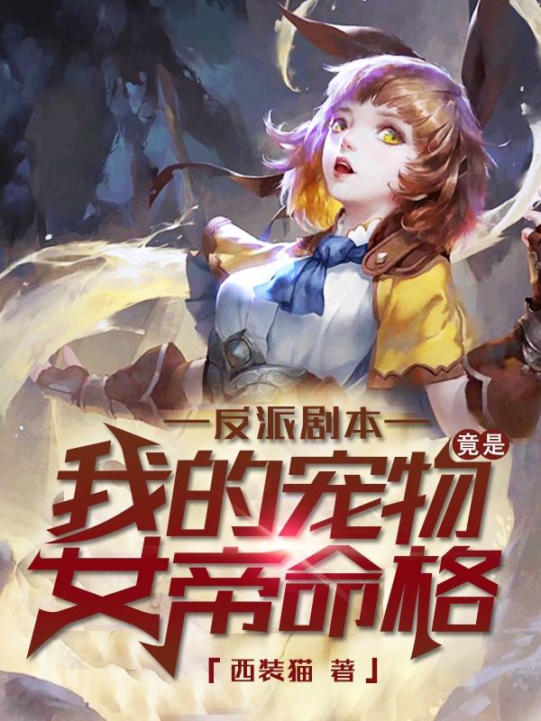 反派剧本：我的宠物竟是女帝命格最新章节，反派剧本：我的宠物竟是女帝命格免费阅读