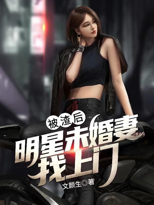 被渣后，明星未婚妻找上门文颜生，被渣后，明星未婚妻找上门小说免费阅读