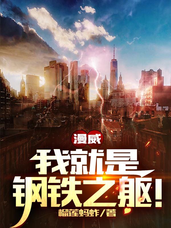 漫威：我就是钢铁之躯！小说免费资源，漫威：我就是钢铁之躯！在线阅读-经典文学