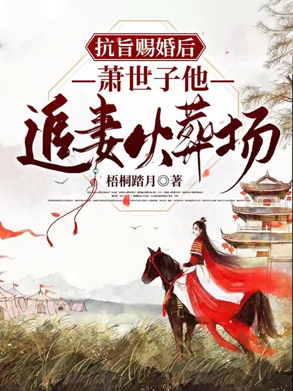 完整版《抗旨赐婚后，萧世子他追妻火葬场》txt下载