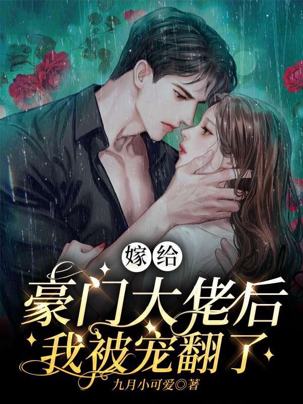 嫁给豪门大佬后我被宠翻了最新章节，嫁给豪门大佬后我被宠翻了全文在线阅读-经典文学