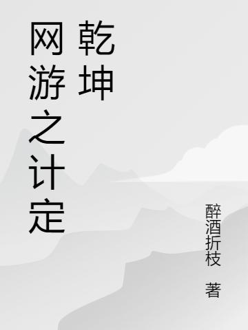 网游之计定乾坤醉酒折枝，网游之计定乾坤小说免费阅读