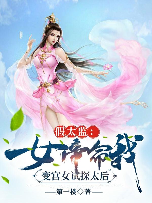 求假太监：女帝命我变宫女试探太后小说免费资源