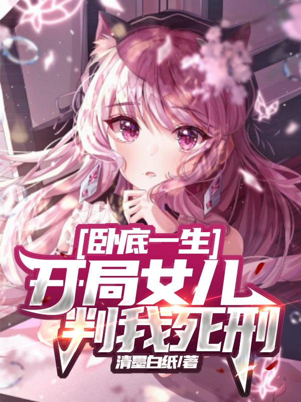 卧底一生：开局女儿判我死刑清墨白纸，卧底一生：开局女儿判我死刑小说免费阅读