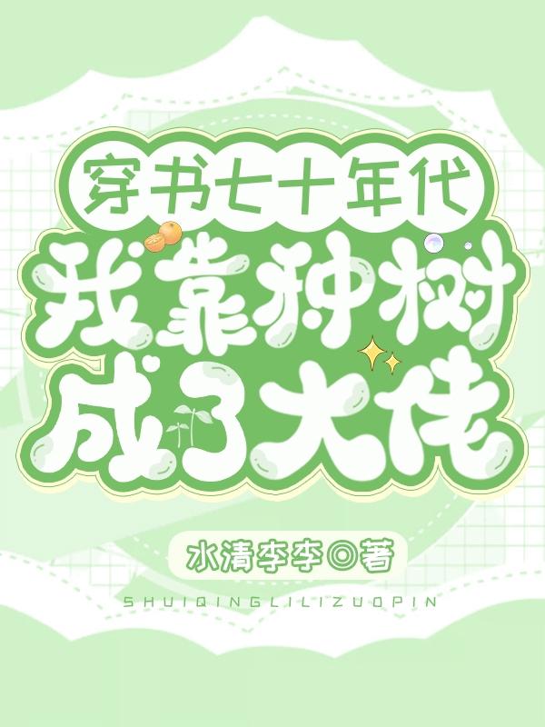 小说《穿书七十年代我靠种树成了大佬》全文免费阅读