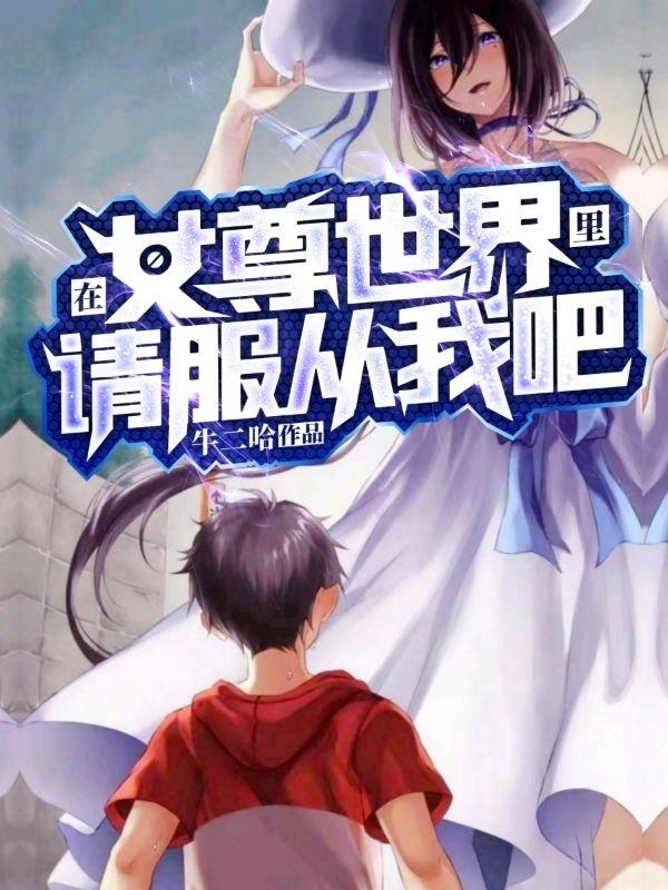 完整版《在女尊世界里，请服从我吧！》txt下载