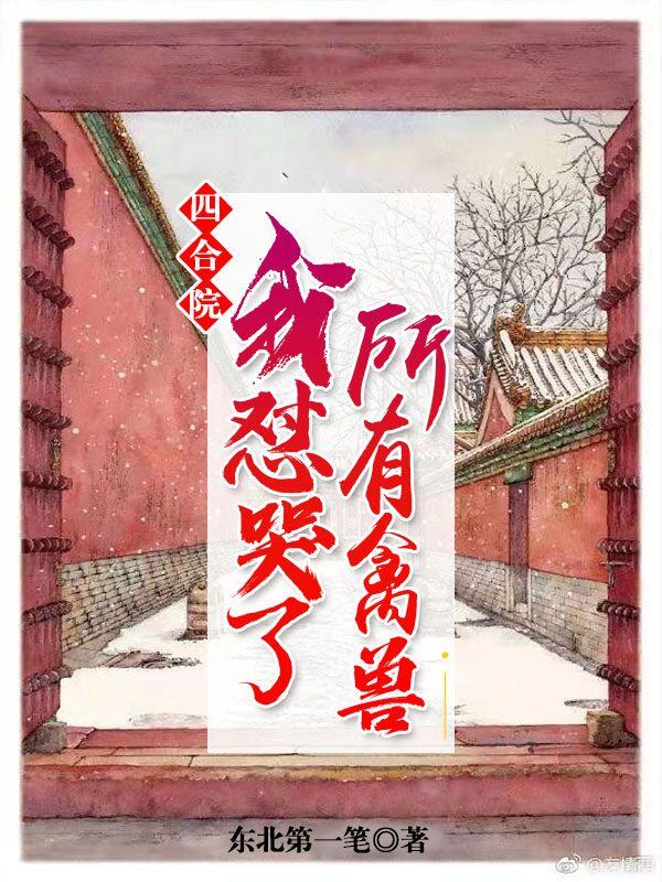 小说《四合院：我怼哭了所有禽兽》全文免费阅读