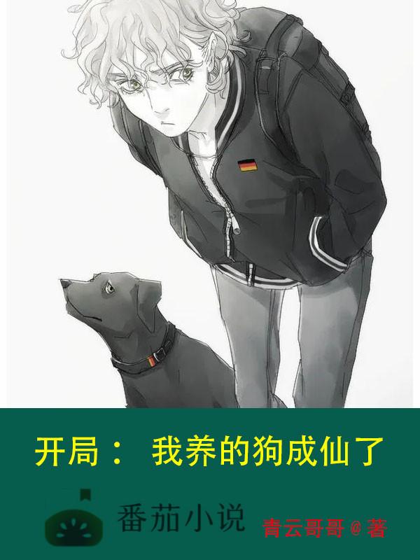 开局，我养的狗成仙了最新章节，开局，我养的狗成仙了免费阅读
