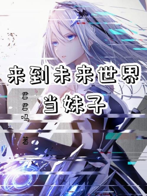 完整版《来到未来世界当妹子》txt下载