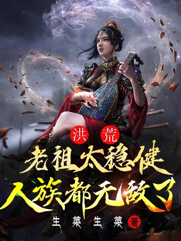 小说《洪荒：老祖太稳健，人族都无敌了》在线全文阅读-瑞奇文学