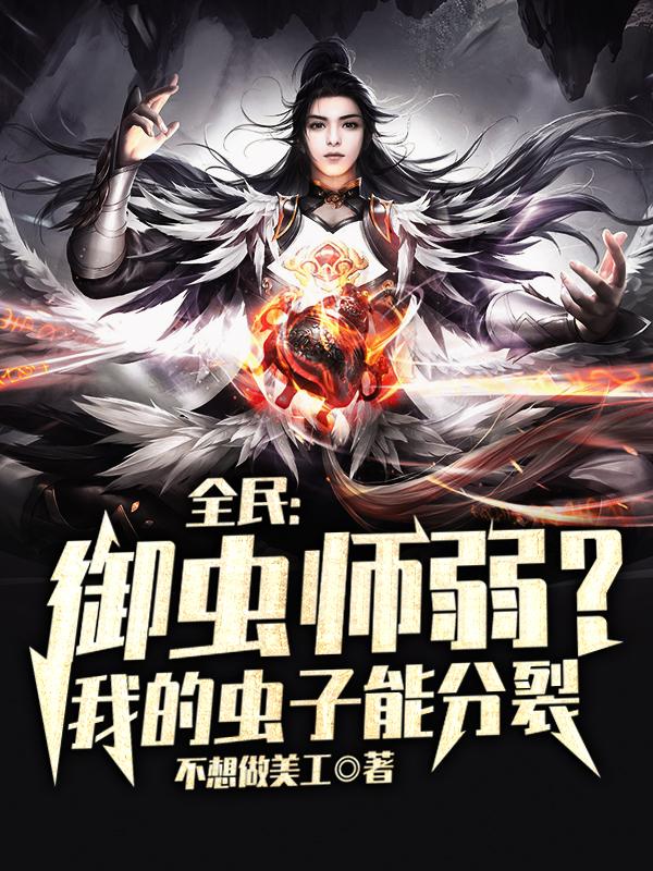 完整版《全民：御虫师弱？我的虫子能分裂》全文阅读