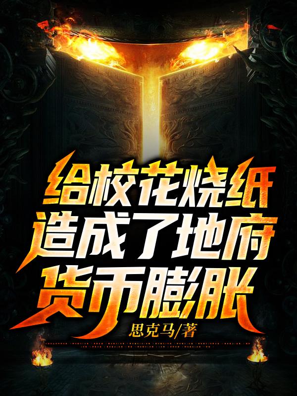 给校花烧纸，造成了地府货币膨胀最新章节，给校花烧纸，造成了地府货币膨胀免费阅读