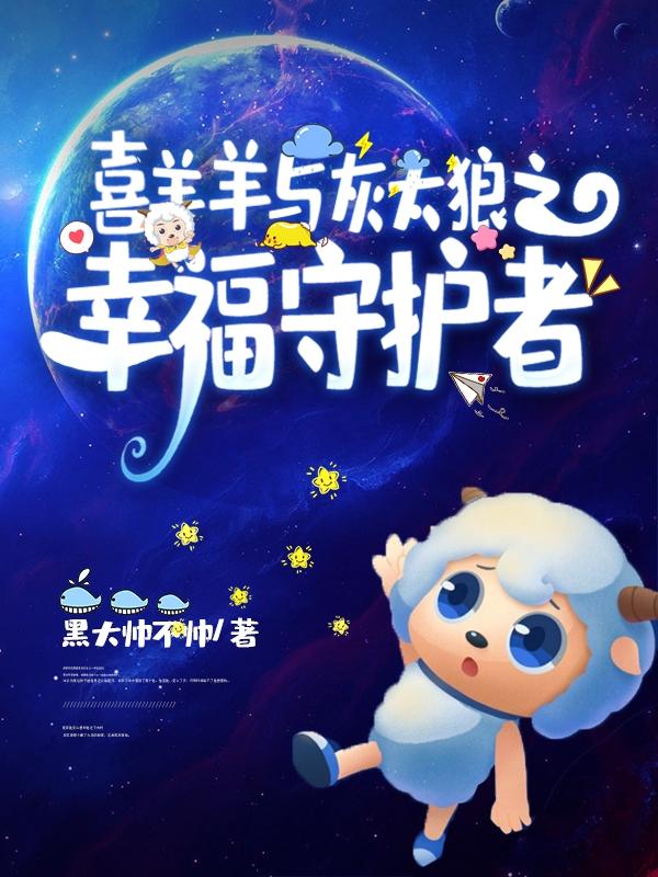 完整版《喜羊羊与灰太狼之幸福守护者》txt下载