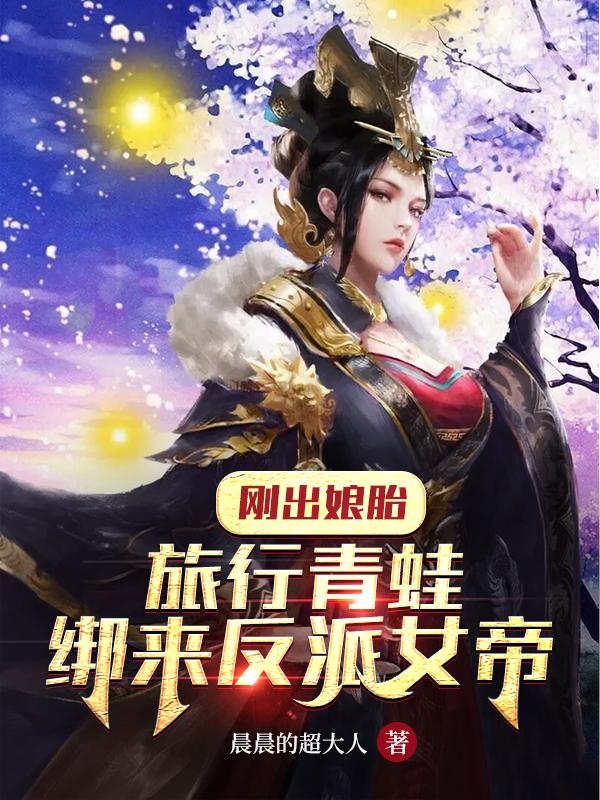 小说《刚出娘胎：旅行青蛙绑来反派女帝》全文免费阅读