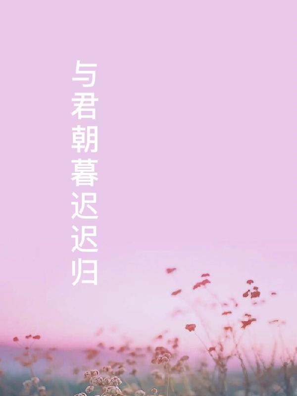 与君朝暮迟迟归最新章节，与君朝暮迟迟归免费阅读