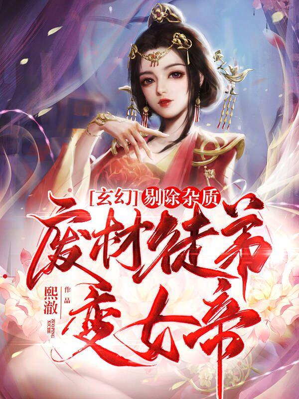 玄幻：剔除杂质，废材徒弟变女帝熙澈，玄幻：剔除杂质，废材徒弟变女帝小说免费阅读