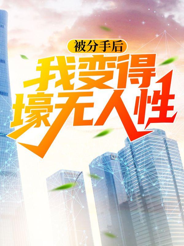 被分手后，我变得壕无人性孙思怡刘鹏在线全文免费阅读-优文网