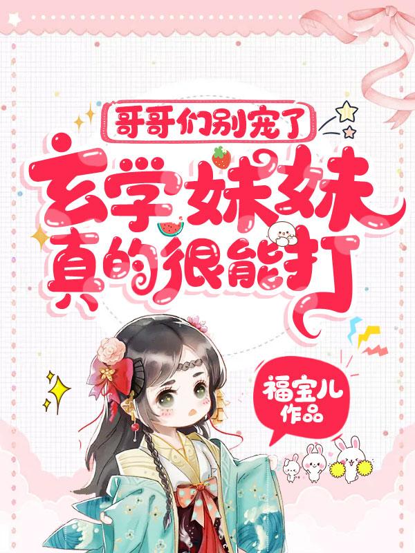 完整版《哥哥们别宠了，玄学妹妹真的很能打！》章节目录在线阅读