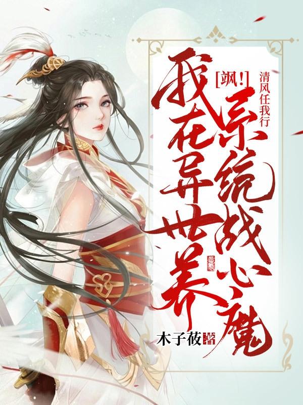 小说《飒！我在异世养系统战心魔》全文免费阅读-优文网