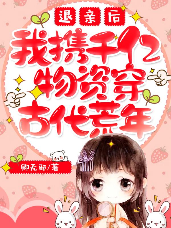 退亲后，我携千亿物资穿古代荒年最新章节，退亲后，我携千亿物资穿古代荒年免费阅读