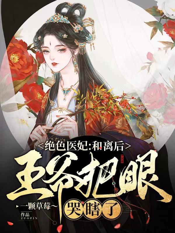 绝色医妃：和离后王爷把眼哭瞎了最新章节，绝色医妃：和离后王爷把眼哭瞎了免费阅读