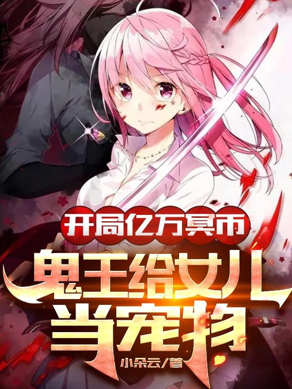 求开局亿万冥币，鬼王给女儿当宠物小说免费资源