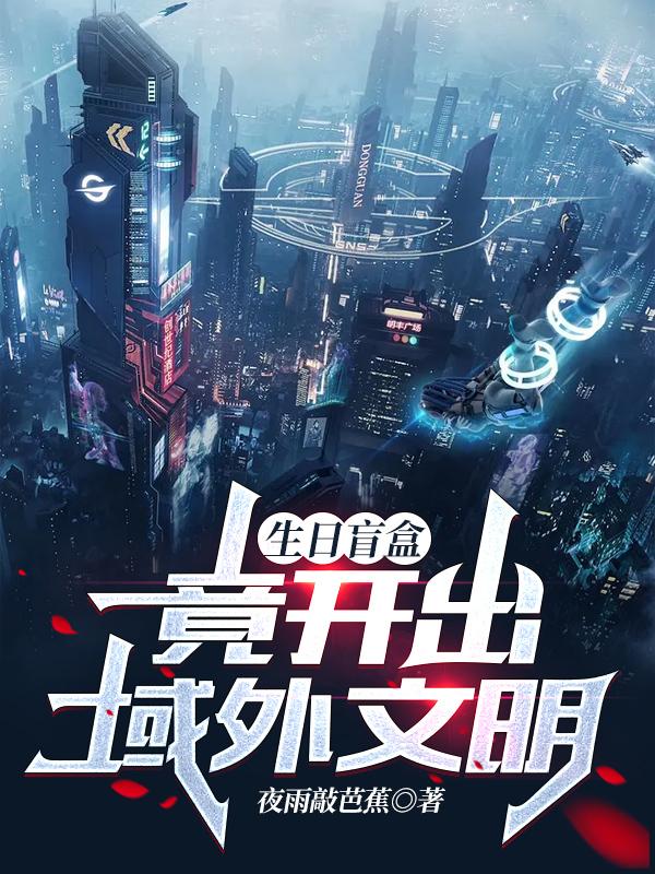 生日盲盒，竟开出域外文明（夏牧）在线免费阅读