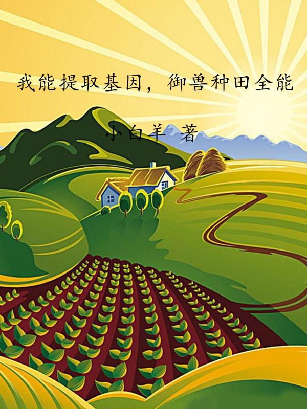 求我能提取基因，御兽种田全能小说免费资源