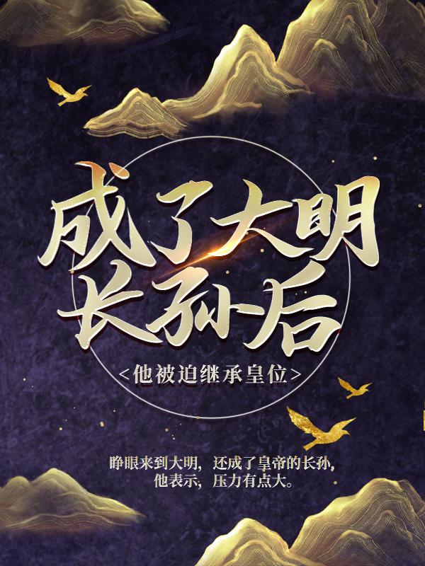 成了大明长孙后，他被迫继承皇位朱烨小说大结局免费试读