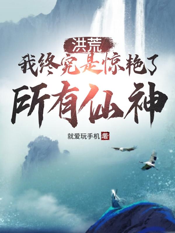 太初小说《洪荒：我终究是惊艳了所有仙神》在线阅读