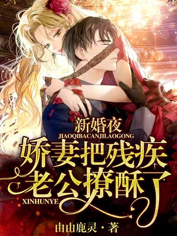 新婚夜，娇妻把残疾老公撩酥了最新章节，新婚夜，娇妻把残疾老公撩酥了免费阅读