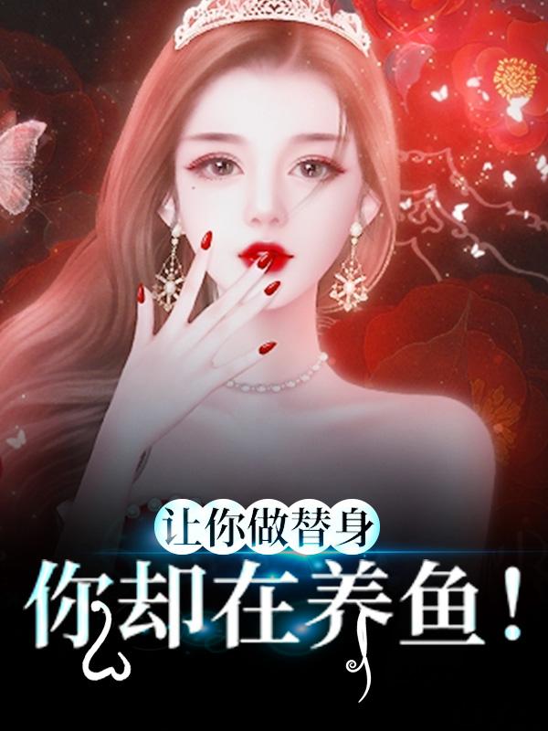 完整版《让你做替身，你却在养鱼！》全章节阅读-优文网