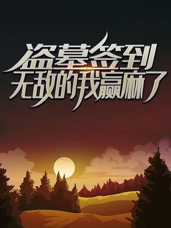 盗墓签到：无敌的我赢麻了全章节免费在线阅读，林毅英子完结版