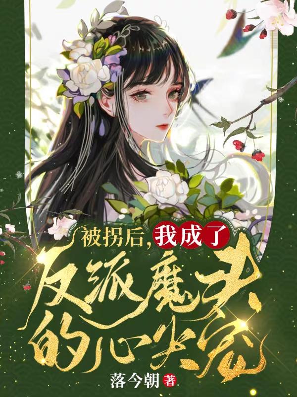 被拐后，我成了反派魔头的心尖宠最新章节，被拐后，我成了反派魔头的心尖宠免费阅读