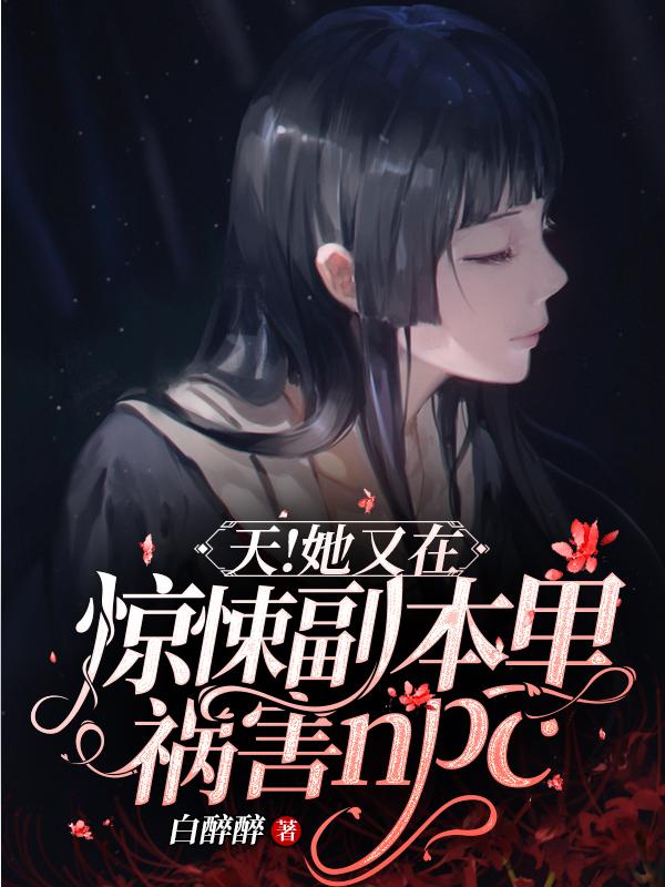 天！她又在惊悚副本里祸害NPC最新章节，天！她又在惊悚副本里祸害NPC免费阅读