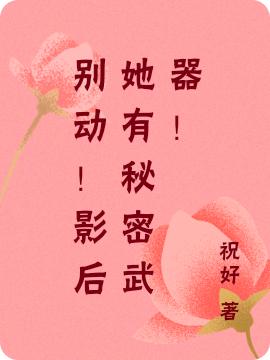 小说《别动！影后她有秘密武器！》全文免费阅读
