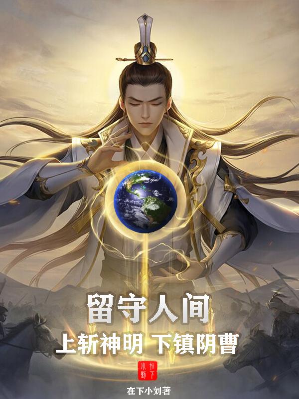 留守人间：上斩神明，下镇阴曹最新章节，留守人间：上斩神明，下镇阴曹免费阅读