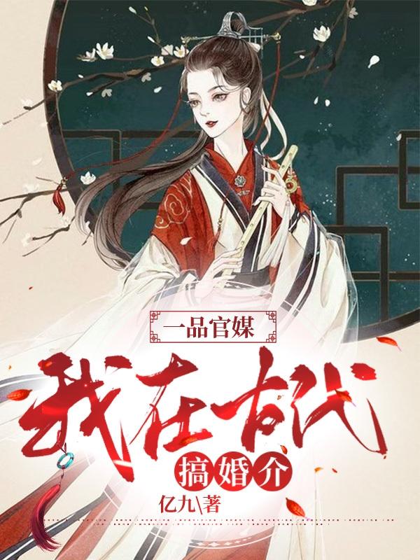 小说《一品官媒：我在古代搞婚介》在线全文阅读