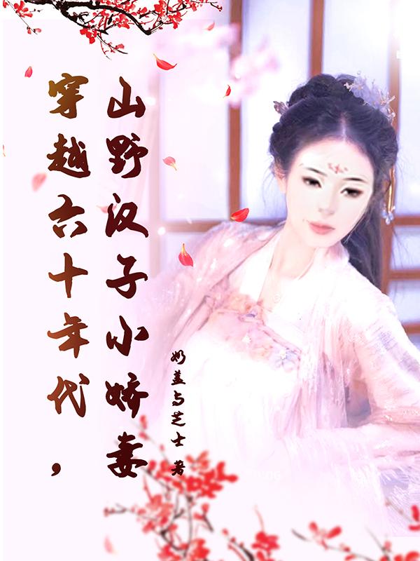 完整版《穿越六十年代，山野汉子小娇妻》txt下载-优文网