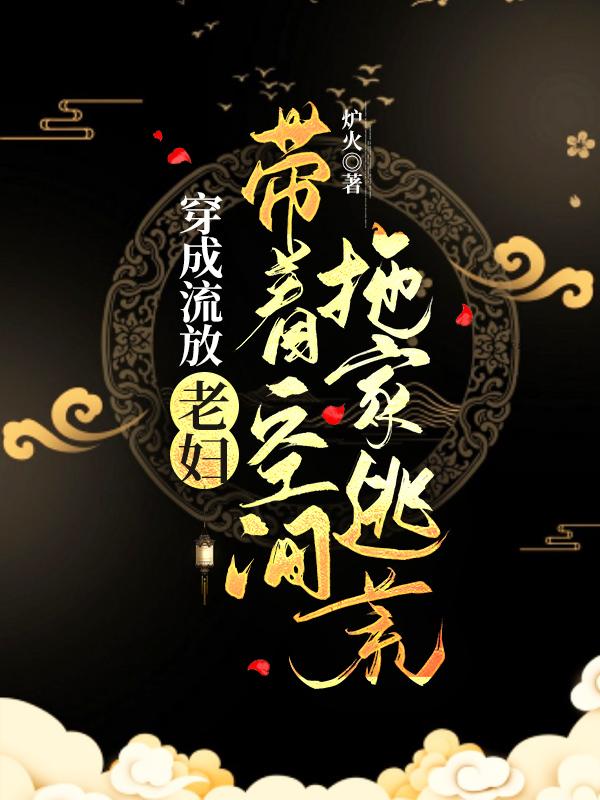 红豆小说《穿成流放老妇：带着空间拖家逃荒》在线阅读