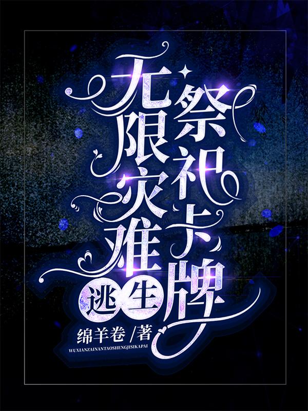 小说《无限灾难逃生：祭祀卡牌》全文免费阅读