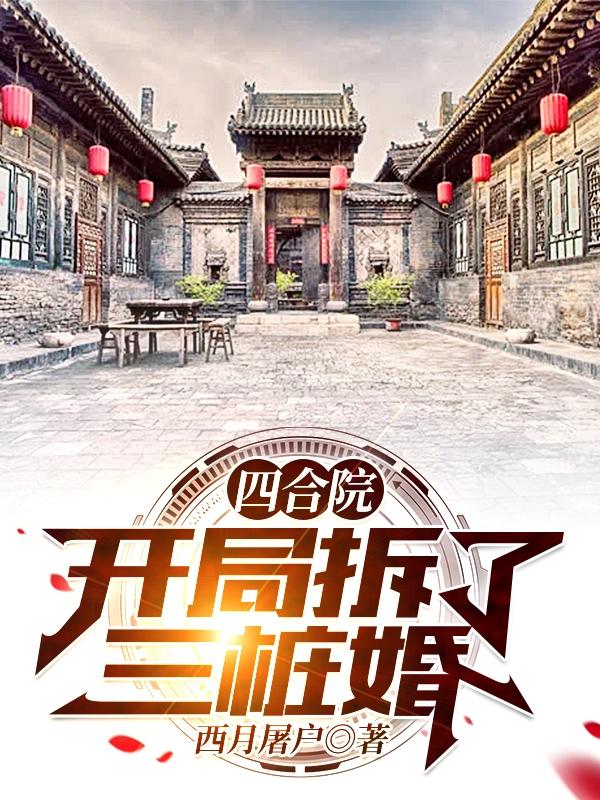 四合院：开局拆了三桩婚最新章节，四合院：开局拆了三桩婚免费阅读