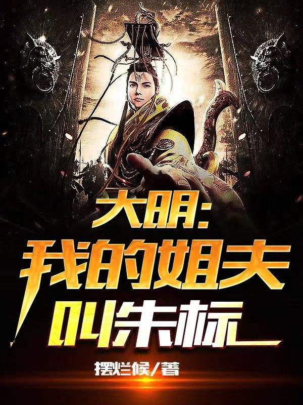 大明：我的姐夫叫朱标免费阅读，大明：我的姐夫叫朱标全文在线阅读
