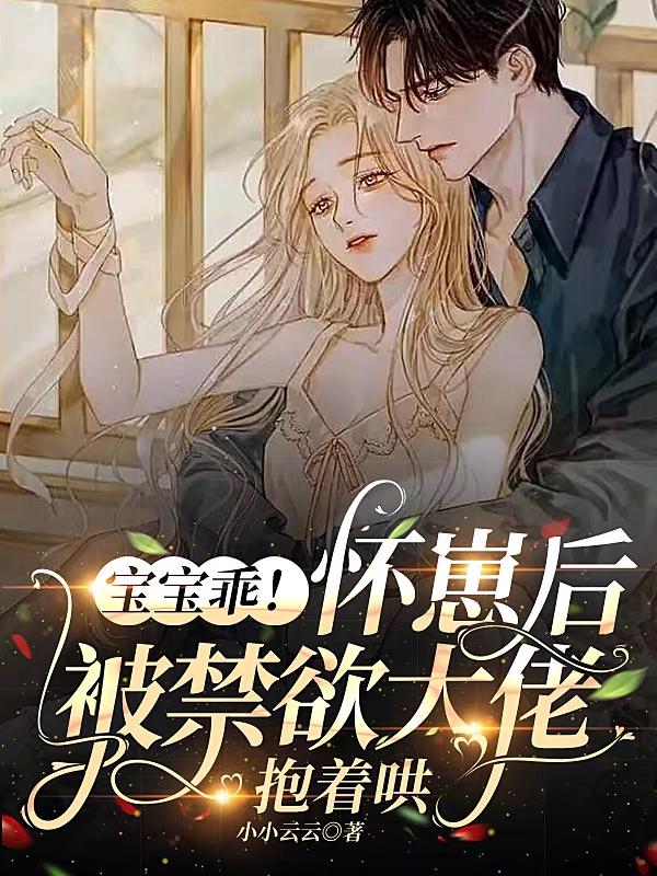小说《宝宝乖！怀崽后被禁欲大佬抱着哄》全文免费阅读