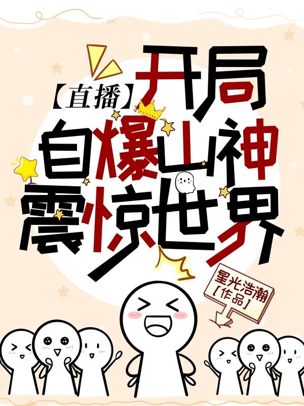 已完结小说《【直播】开局自爆山神，震惊世界》全章节在线阅读