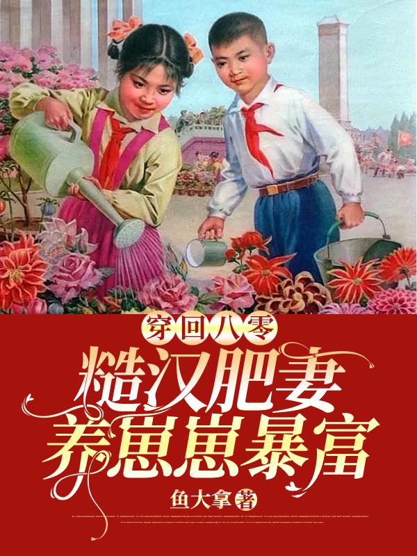 穿回八零：糙汉肥妻养崽崽暴富顾沉苏小意李永红，穿回八零：糙汉肥妻养崽崽暴富最新章节-经典文学