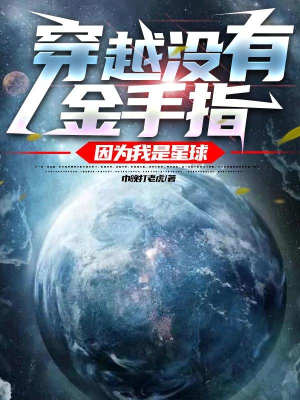 穿越没有金手指，因为我是星球小说，穿越没有金手指，因为我是星球免费阅读