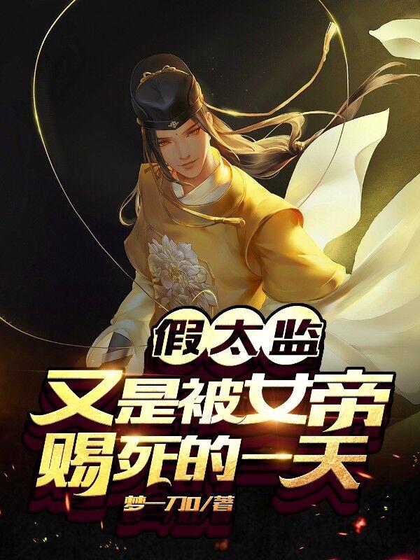 完整版《假太监：又是被女帝赐死的一天》免费阅读