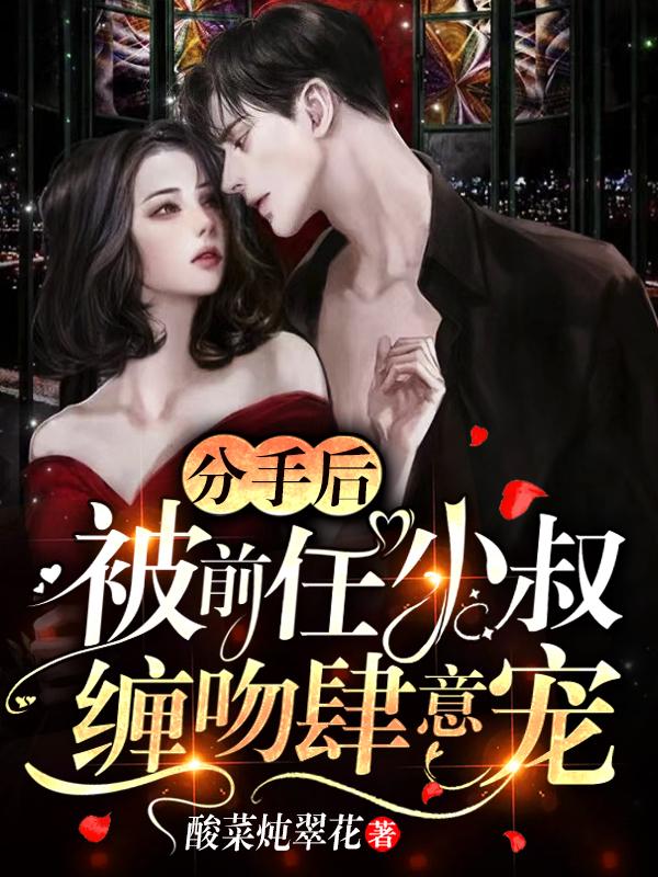 完整版《分手后，被前任小叔缠吻肆意宠》全章节阅读