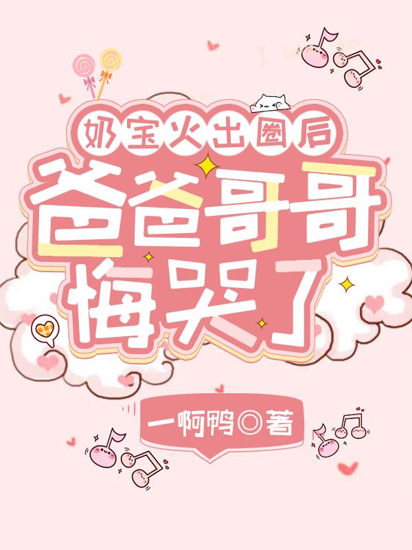 主人公叫一啊鸭的小说奶宝火出圈后，爸爸哥哥悔哭了在线阅读全文